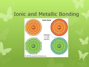 Ionic and Metallic Bonding Ions Valence electrons are