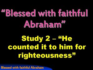 Blessed with faithful Abraham Study 2 He counted