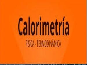 Calorimetra La calorimetra es la ciencia o el