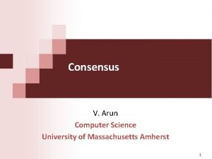 Consensus V Arun Computer Science University of Massachusetts