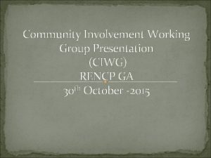 Community Involvement Working Group Presentation CIWG RENCP GA