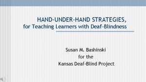 HANDUNDERHAND STRATEGIES for Teaching Learners with DeafBlindness Susan