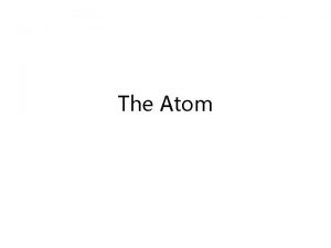 The Atom All particles have charge Neutral charges