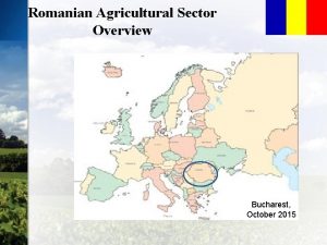 Romanian Agricultural Sector Overview Bucharest October 2015 General