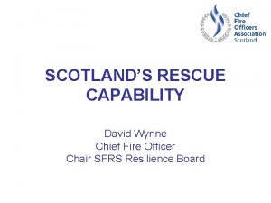 SCOTLANDS RESCUE CAPABILITY David Wynne Chief Fire Officer
