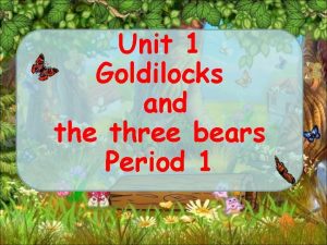 Unit 1 Goldilocks and the three bears Period