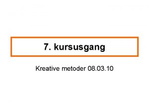 7 kursusgang Kreative metoder 08 03 10 P