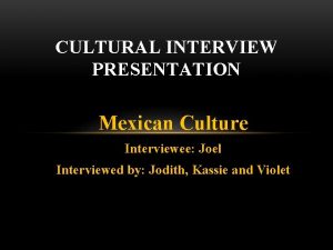 CULTURAL INTERVIEW PRESENTATION Mexican Culture Interviewee Joel Interviewed