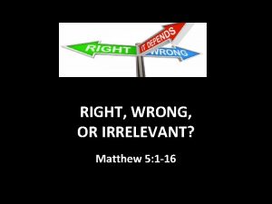 RIGHT WRONG OR IRRELEVANT Matthew 5 1 16