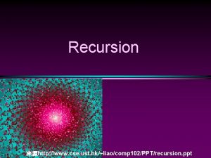 Recursion http www cse ust hkliaocomp 102PPTrecursion ppt