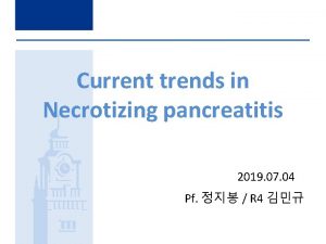 Current trends in Necrotizing pancreatitis 2019 07 04