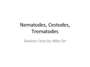 Nematodes Cestodes Trematodes Slackers Facts by Mike Ori