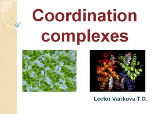 Coordination complexes Lector Varikova T O Complex compounds Coordination complexes Lector Varikova T O Complex compounds