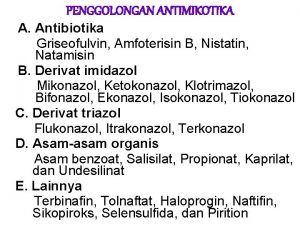 PENGGOLONGAN ANTIMIKOTIKA A Antibiotika Griseofulvin Amfoterisin B Nistatin