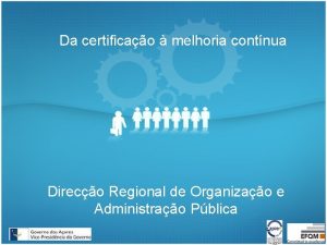 Da certificao melhoria contnua Direco Regional de Organizao