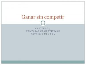 Ganar sin competir CAPTULO 3 VENTAJAS COMPETITIVAS PATRICIO