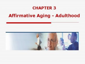 CHAPTER 3 Affirmative Aging Adulthood Chapter Overview Affirmative