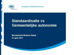 Standaardisatie vs Gemeentelijke autonomie Binnenlands Bestuur Debat 22