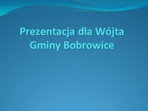 Prezentacja dla Wjta Gminy Bobrowice Gmina Bobrowice Gmina