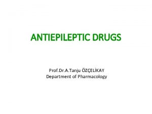 ANTIEPILEPTIC DRUGS Prof Dr A Tanju ZELKAY Department