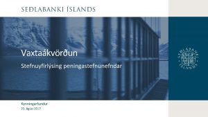 Vaxtakvrun Stefnuyfirlsing peningastefnunefndar Kynningarfundur 23 gst 2017 Peningaml