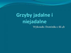 Grzyby jadalne i niejadalne Wykonaa Dominika z kl