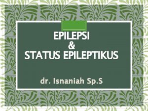 EPILEPSI STATUS EPILEPTIKUS dr Isnaniah Sp S DEFINISI