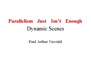 Parallelism Just Isnt Enough Dynamic Scenes Paul Arthur