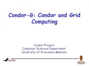 CondorG Condor and Grid Computing Condor Project Computer