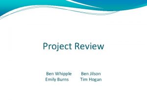 Project Review Ben Whipple Emily Burns Ben Jilson