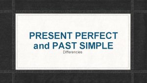 PRESENT PERFECT and PAST SIMPLE Differencies PAST SIMPLE