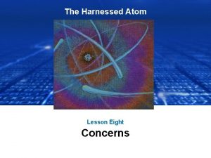The Harnessed Atom Lesson Eight Concerns What concerns