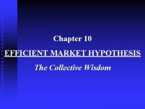 Chapter 10 EFFICIENT MARKET HYPOTHESIS The Collective Wisdom