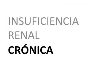 INSUFICIENCIA RENAL CRNICA Insuficiencia renal crnica Es una