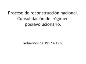 Proceso de reconstruccin nacional Consolidacin del rgimen posrevolucionario