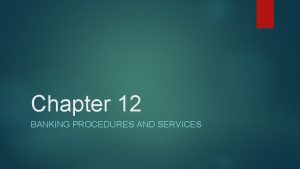 Chapter 12 BANKING PROCEDURES AND SERVICES Learning Objectives