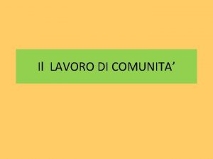 Il LAVORO DI COMUNITA Cosa si intende per