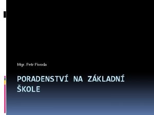 Mgr Petr Pivoda PORADENSTV NA ZKLADN KOLE Kdo