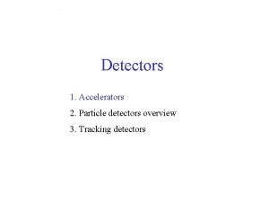 Detectors 1 Accelerators 2 Particle detectors overview 3