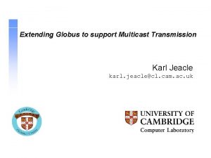 Extending Globus to support Multicast Transmission Karl Jeacle