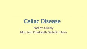 Celiac Disease Katelyn Quealy Morrison Chartwells Dietetic Intern