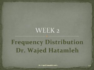 WEEK 2 Frequency Distribution Dr Wajed Hatamleh week
