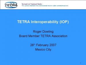 TETRA Interoperability IOP Roger Dowling Board Member TETRA