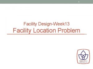 1 Facility DesignWeek 13 Facility Location Problem 2