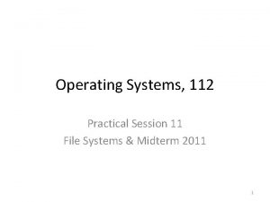 Operating Systems 112 Practical Session 11 File Systems