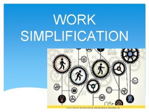 WORK SIMPLIFICATION History of Work Simplification Techniques of