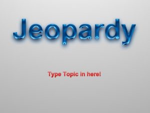 Type Topic in here POWERPOINT JEOPARDY 9 1