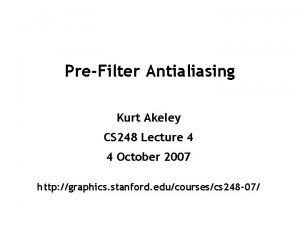 PreFilter Antialiasing Kurt Akeley CS 248 Lecture 4