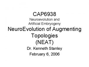 CAP 6938 Neuroevolution and Artificial Embryogeny Neuro Evolution