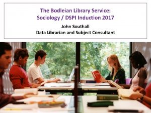 The Bodleian Library Service Sociology DSPI Induction 2017